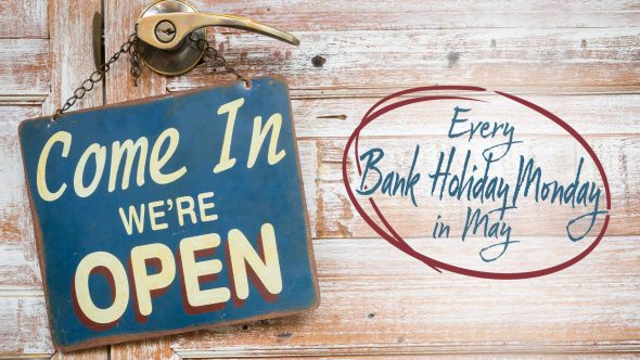 We Are Open Every Bank Holiday Monday in May